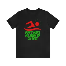 Don’t Make Me Swim Up On You!